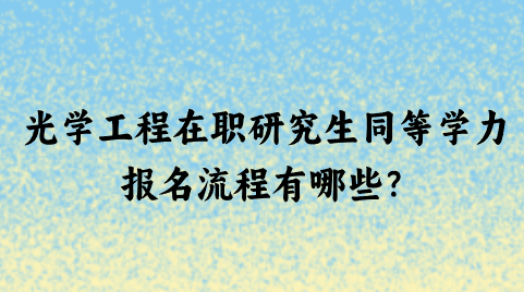 光学工程在职研究生同等学力报名流程有哪些？.png