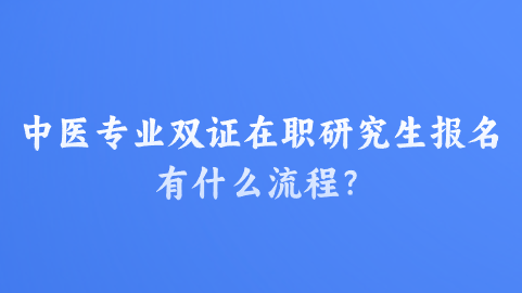 中医专业双证在职研究生报名有什么流程？.png