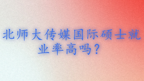 北师大传媒国际硕士就业率高吗？.png