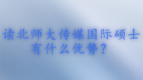 读北师大传媒国际硕士有什么优势？.png