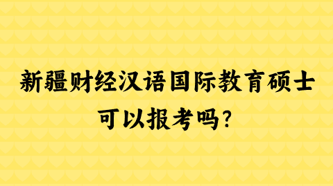 新疆财经汉语国际教育硕士可以报考吗？.png