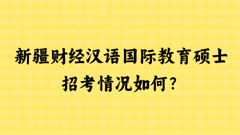 新疆财经汉语国际教育硕士招考情况如何？.png