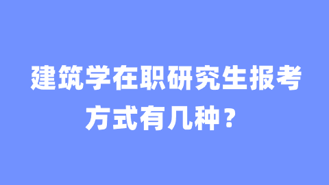 建筑学在职研究生报考方式有几种？.png