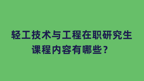 轻工技术与工程在职研究生课程内容有哪些？.png