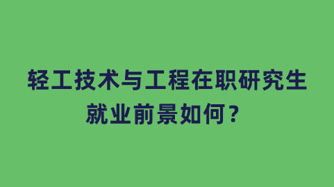 轻工技术与工程在职研究生就业前景如何？.png