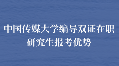 中国传媒大学编导双证在职研究生报考优势.png