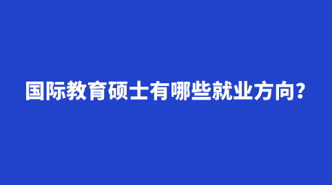 国际教育硕士有哪些就业方向？.png