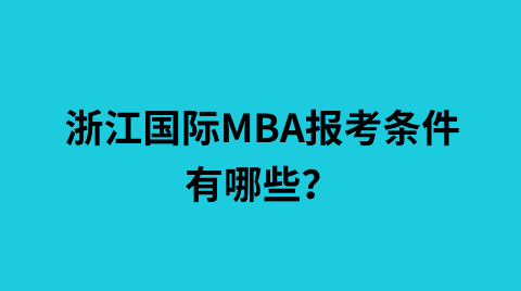 浙江国际MBA报考条件有哪些？.png