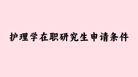 护理学在职研究生申请条件.png