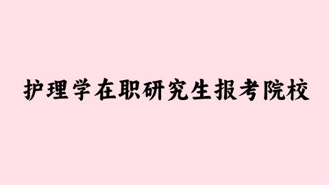 护理学在职研究生报考院校.png