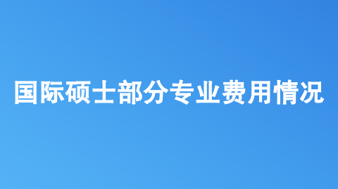 国际硕士部分专业费用情况.png