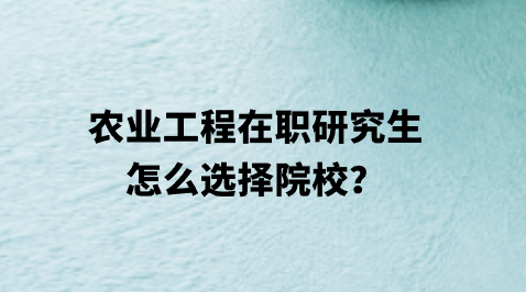 农业工程在职研究生怎么选择院校？.png