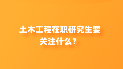 土木工程在职研究生要关注什么？.png