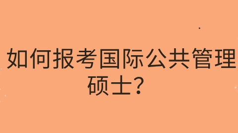 如何报考国际公共管理硕士？.png