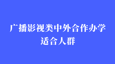 广播影视类中外合作办学适合人群.png