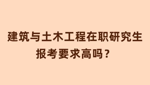 建筑与土木工程在职研究生报考要求高吗？.png