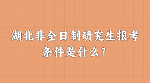 湖北非全日制研究生报考条件是什么？.png