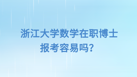 浙江大学数学在职博士报考容易吗？.png