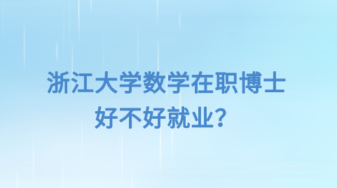 浙江大学数学在职博士好不好就业？.png