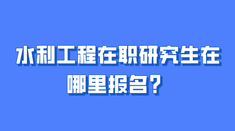 水利工程在职研究生在哪里报名？.png