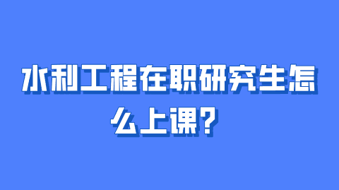 水利工程在职研究生怎么上课？.png