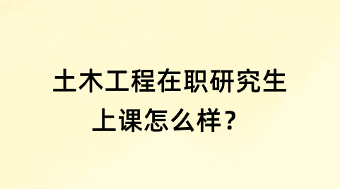 土木工程在职研究生上课怎么样？.png