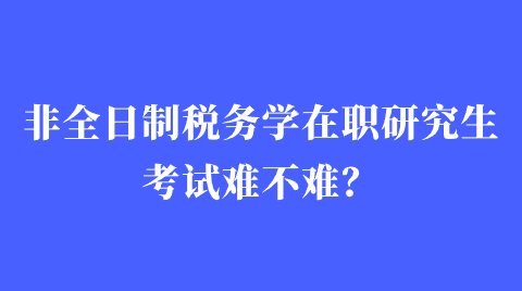 非全日制税务学在职研究生考试难不难？.png