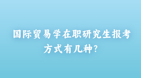 国际贸易学在职研究生报考方式有几种？.png