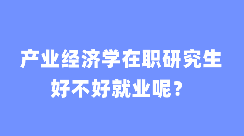 产业经济学在职研究生好不好就业呢？.png