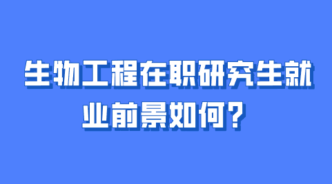 生物工程在职研究生就业前景如何？.png