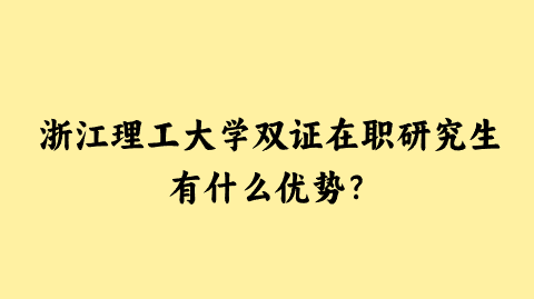 浙江理工大学双证在职研究生有什么优势？.png