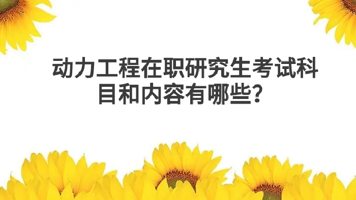 动力工程在职研究生考试科目和内容有哪些？.jpg