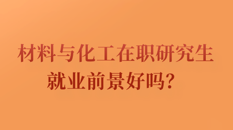 材料与化工在职研究生就业前景好吗？.png