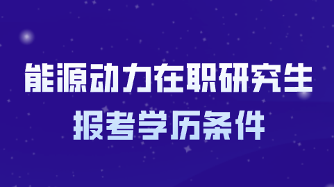 能源动力在职研究生报考学历条件.png