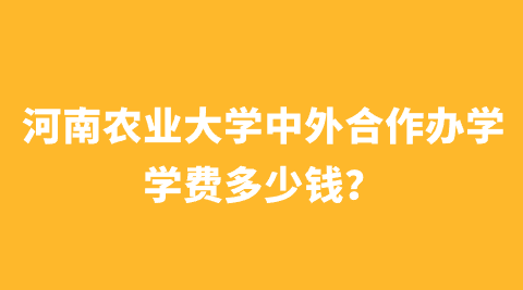 河南农业大学中外合作办学学费多少钱？.png