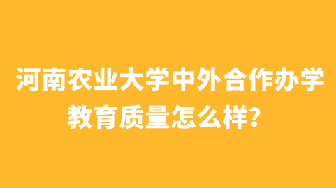 河南农业大学中外合作办学教育质量怎么样？.png