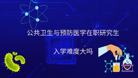 公共卫生与预防医学在职研究生入学难度大吗.jpg