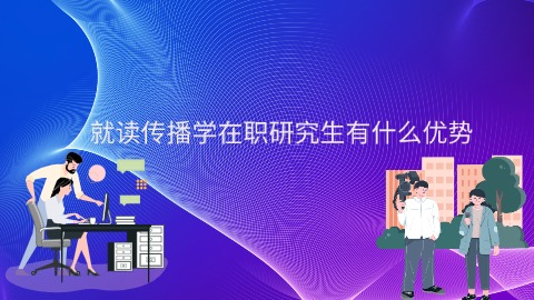 就读传播学在职研究生有什么优势.jpg