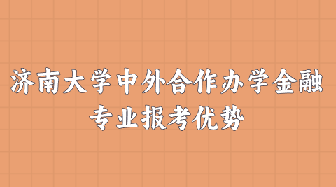 济南大学中外合作办学金融专业报考优势.png