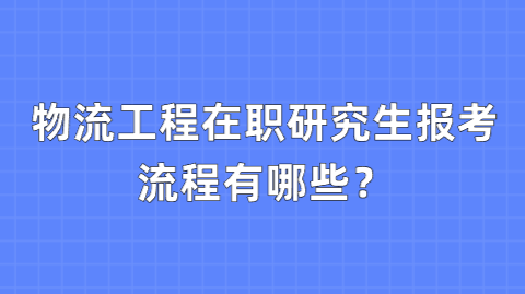 物流工程在职研究生报考流程有哪些？.png