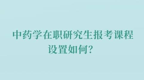 中药学在职研究生报考课程设置如何？.png