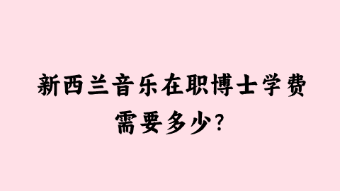 新西兰音乐在职博士学费需要多少？.png