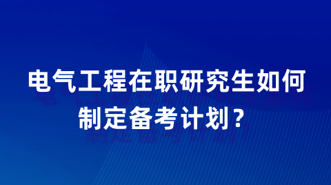 电气工程在职研究生如何制定备考计划？.png