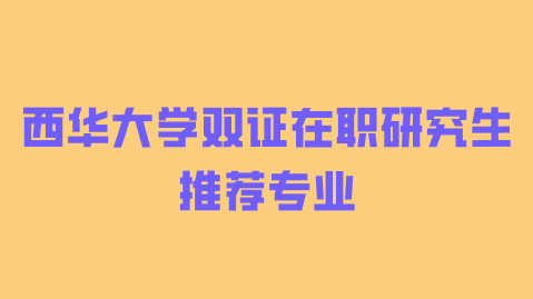 西华大学双证在职研究生推荐专业.png