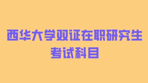 西华大学双证在职研究生考试科目.png