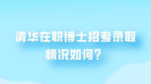 清华在职博士招考录取情况如何？.png