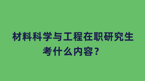 材料科学与工程在职研究生考什么内容？.png