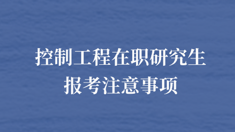 控制工程在职研究生报考注意事项.png