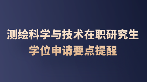 测绘科学与技术在职研究生学位申请要点提醒.png