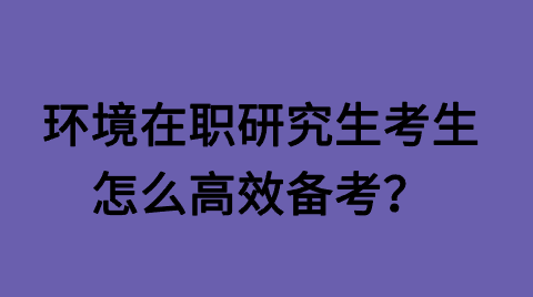 环境在职研究生考生怎么高效备考？.png